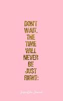 Inspiration Journal: Dot Grid Journal - Don'T Wait. The Time Will Never Be Just Right: - Pink Dotted Diary, Planner, Gratitude, Writing, Travel, Goal, Bullet Notebook - 