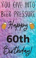 You Give Into Beer Pressure Happy 60th Birthday: Funny 60th Birthday Gift Journal / Notebook / Diary Quote (6 x 9 - 110 Blank Lined Pages)