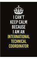I Can't Keep Calm Because I Am An International Technical Coordinator
