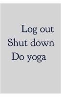 Log Out Shut Down Do Yoga: Yoga Journal Notebook