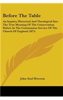 Before The Table: An Inquiry, Historical And Theological Into The True Meaning Of The Consecration Rubric In The Communion Service Of The Church Of England (1875)(English)