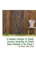 A Complete Catalogue of Catholic Literature Containing All Catholic Books Published in the United States