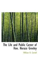 The Life and Public Career of Hon. Horace Greeley