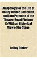 An Apology for the Life of Colley Cibber, Comedian, and Late Patentee of the Theatre-Royal (Volume 1); With an Historical View of the Stage During His Own Time