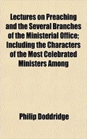 Lectures on Preaching and the Several Branches of the Ministerial Office; Including the Characters of the Most Celebrated Ministers Among