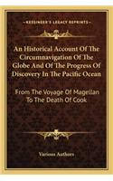 Historical Account of the Circumnavigation of the Globe and of the Progress of Discovery in the Pacific Ocean: From the Voyage of Magellan to the Death of Cook