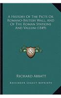 A History Of The Picts Or Romano-British Wall, And Of The Roman Stations And Vallum (1849)