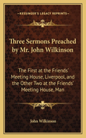 Three Sermons Preached by Mr. John Wilkinson