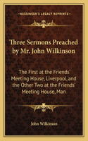 Three Sermons Preached by Mr. John Wilkinson