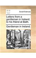 Letters from a Gentleman in Ireland, to His Friend at Bath.