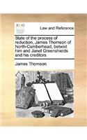 State of the process of reduction, James Thomson of North-Cumberhead, betwixt him and Janet Greenshields and his creditors