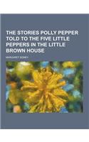 The Stories Polly Pepper Told to the Five Little Peppers in the Little Brown House