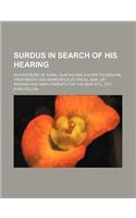 Surdus in Search of His Hearing; An Exposure of Aural Quacks and a Guide to Genuine Treatments and Remedies Electrical AIDS, Lip-Reading and Employments for the Deaf Etc., Etc