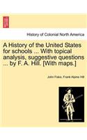 History of the United States for Schools ... with Topical Analysis, Suggestive Questions ... by F. A. Hill. [With Maps.]