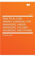 Practical Coal Mining: A Manual for Managers, Under-Managers, Colliery Engineers, and Others