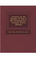 Lectures on the Epistles of Paul to the Thessalonians - Primary Source Edition