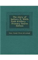 The Story of Battery D, 304th Field Artillery - Primary Source Edition