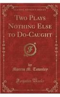 Two Plays Nothing Else to Do-Caught (Classic Reprint)