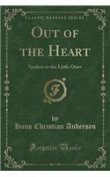 Out of the Heart: Spoken to the Little Ones (Classic Reprint)