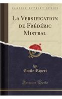 La Versification de Frédéric Mistral (Classic Reprint)