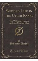 Wedded Life in the Upper Ranks, Vol. 1 of 2: The Wife and Friends, And, the Married Man (Classic Reprint): (English)