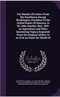 Fac Similes of Letters from His Excellency George Washington, President of the United States of America, to Sir John Sinclair, Bart., M.P. on Agriculture and Other Interesting Topics; Engraved from the Original Letters, So as to Be an Exact Fac Sim