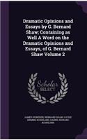 Dramatic Opinions and Essays by G. Bernard Shaw; Containing as Well A Word on the Dramatic Opinions and Essays, of G. Bernard Shaw Volume 2