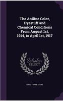 The Aniline Color, Dyestuff and Chemical Conditions From August 1st, 1914, to April 1st, 1917