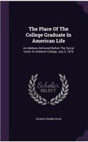 The Place Of The College Graduate In American Life: An Address Delivered Before The Social Union At Amherst College, July 2, 1879