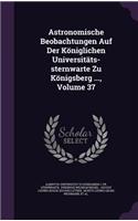 Astronomische Beobachtungen Auf Der Königlichen Universitäts-sternwarte Zu Königsberg ..., Volume 37