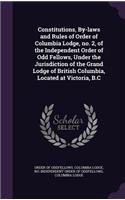 Constitutions, By-laws and Rules of Order of Columbia Lodge, no. 2, of the Independent Order of Odd Fellows, Under the Jurisdiction of the Grand Lodge of British Columbia, Located at Victoria, B.C