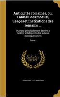 Antiquités romaines, ou, Tableau des moeurs, usages et institutions des romains ...