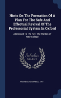 Hints On The Formation Of A Plan For The Safe And Effectual Revival Of The Professorial System In Oxford: Addressed To The Rev. The Warden Of New College