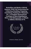 Butterflies and Moths of North America, With Full Instructions for Collecting, Breeding, Preparing, Classifying, Packing for Shipment, etc., a Complete Synonymical Catalogue of Macrolepidoptera, With a Full Bibliography, to Which is Added a Glossar