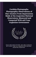 Cordoba Photographs. Photographic Observations of Star-clusters From Impressions Made at the Argentine National Observatory, Measured and Computed With aid From Argentine Government