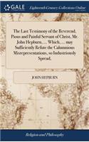 The Last Testimony of the Reverend, Pious and Painful Servant of Christ, Mr. John Hepburn, ... Which, ... May Sufficiently Refute the Calumnious Misrepresentations, So Industriously Spread,