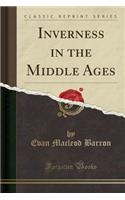 Inverness in the Middle Ages (Classic Reprint)