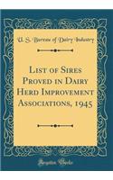 List of Sires Proved in Dairy Herd Improvement Associations, 1945 (Classic Reprint)