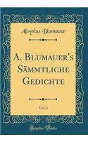 A. Blumauer's Sämmtliche Gedichte, Vol. 1 (Classic Reprint)