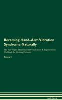 Reversing Hand-Arm Vibration Syndrome Naturally The Raw Vegan Plant-Based Detoxification & Regeneration Workbook for Healing Patients. Volume 2