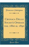 Cronaca Delle SocietÃ  Operaie Dal 1860 Al 1890 (Classic Reprint)