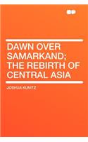 Dawn Over Samarkand; The Rebirth of Central Asia
