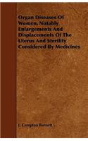 Organ Diseases of Women, Notably Enlargements and Displacements of the Uterus and Sterility Considered by Medicines