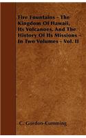 Fire Fountains - The Kingdom Of Hawaii, Its Volcanoes, And The History Of Its Missions - In Two Volumes - Vol. II