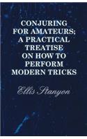 Conjuring for Amateurs; A Practical Treatise on How to Perform Modern Tricks