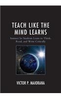 Teach Like the Mind Learns: Instruct So Students Learn to Think, Read, and Write Critically