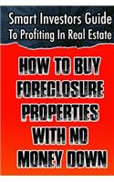 Smart Investors Guide To Profiting In Real Estate: How To Buy Foreclosure Properties With No Money Down: (Real Estate Investing, Flipping Houses, Wholesale, ... Entrepreneurship, Introduction To Inve