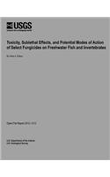 Toxicity, Sublethal Effects, and Potential Modes of Action of Select Fungicides on Freshwater Fish and Invertebrates: (English)