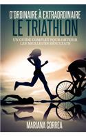 Le Triathlon: D ordinaire A Extraordinaire: Un guide complet pour obtenir les meilleurs resultats