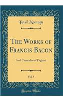 The Works of Francis Bacon, Vol. 5: Lord Chancellor of England (Classic Reprint): Lord Chancellor of England (Classic Reprint)